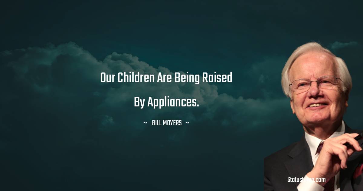 Bill Moyers Quotes - Our children are being raised by appliances.